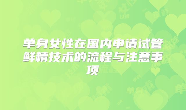 单身女性在国内申请试管鲜精技术的流程与注意事项
