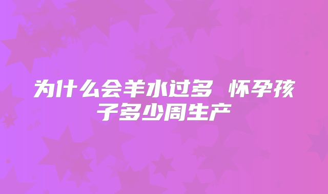 为什么会羊水过多 怀孕孩子多少周生产