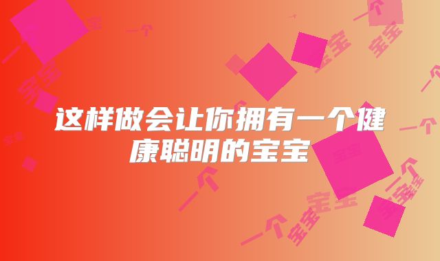 这样做会让你拥有一个健康聪明的宝宝