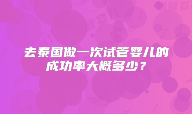去泰国做一次试管婴儿的成功率大概多少？
