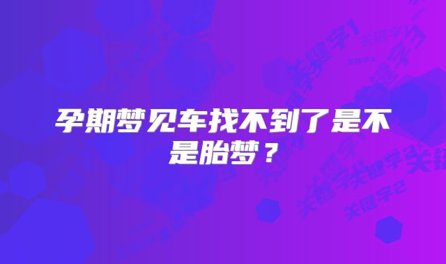 孕期梦见车找不到了是不是胎梦？