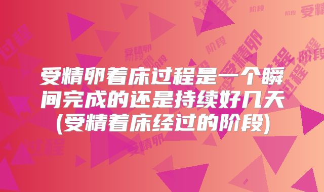 受精卵着床过程是一个瞬间完成的还是持续好几天(受精着床经过的阶段)