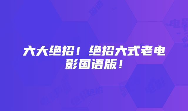六大绝招！绝招六式老电影国语版！