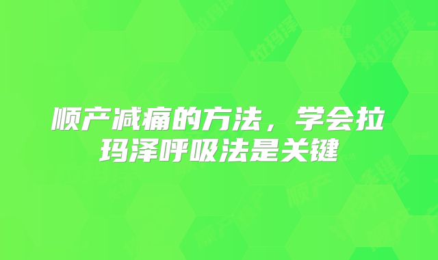 顺产减痛的方法,学会拉玛泽呼吸法是关键