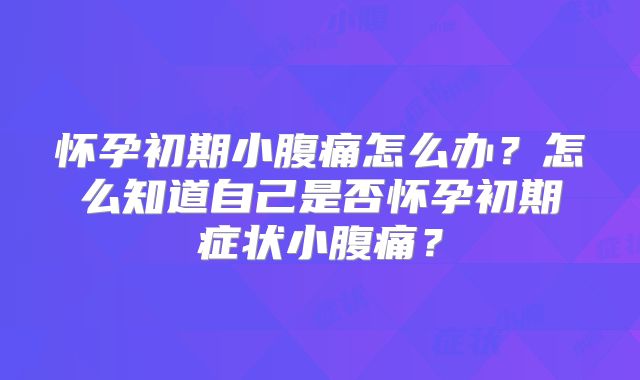 怀孕初期小腹痛怎么办？怎么知道自己是否怀孕初期症状小腹痛？