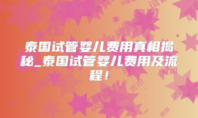 泰国试管婴儿费用真相揭秘_泰国试管婴儿费用及流程！