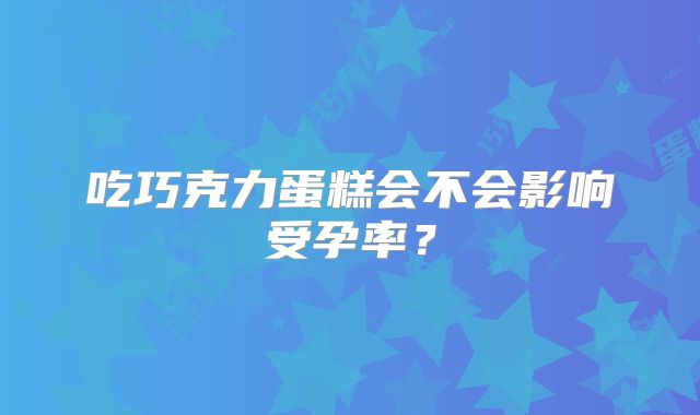 吃巧克力蛋糕会不会影响受孕率?