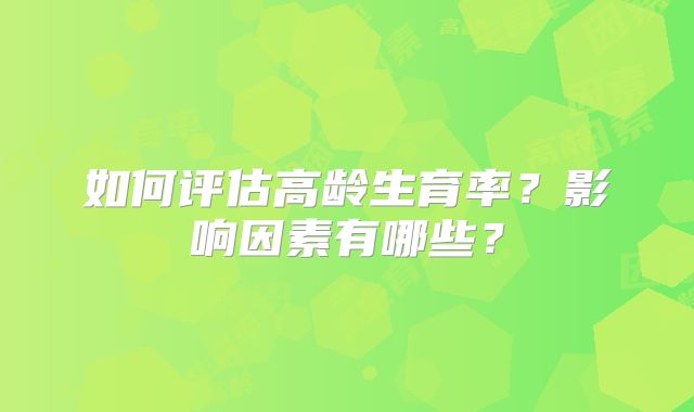 如何评估高龄生育率？影响因素有哪些？