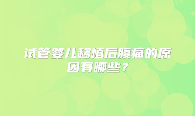 试管婴儿移植后腹痛的原因有哪些?