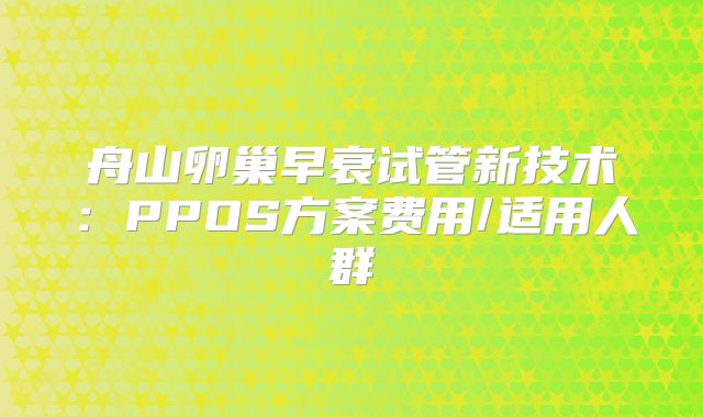 舟山卵巢早衰试管新技术：PPOS方案费用/适用人群