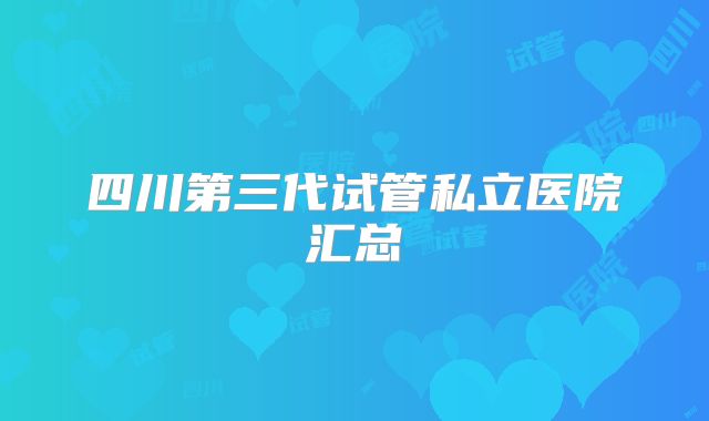 四川第三代试管私立医院汇总