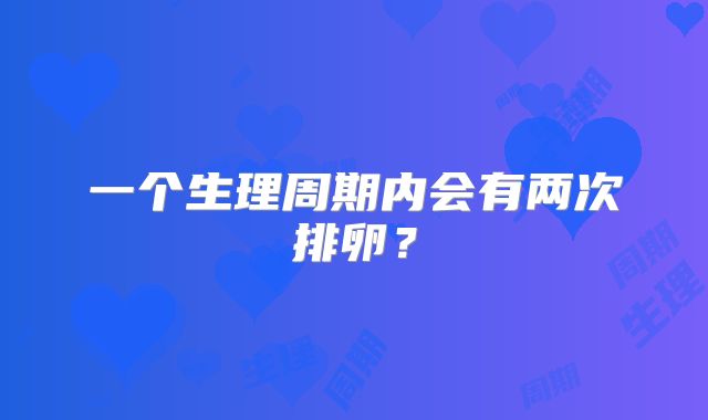 一个生理周期内会有两次排卵?