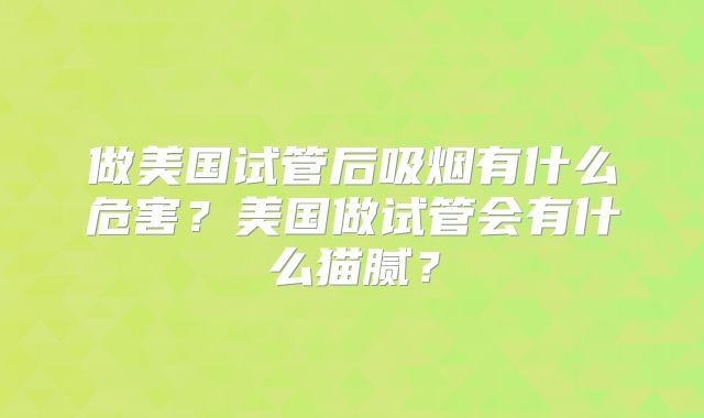 做美国试管后吸烟有什么危害?美国做试管会有什么猫腻?