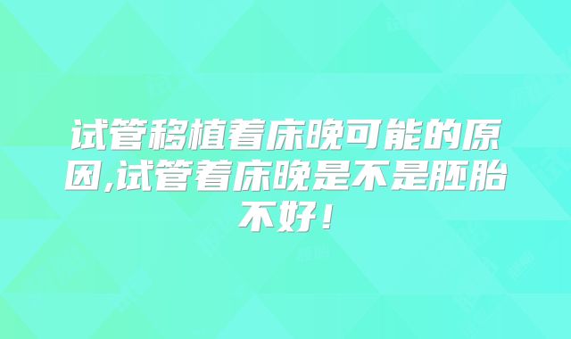试管移植着床晚可能的原因,试管着床晚是不是胚胎不好！