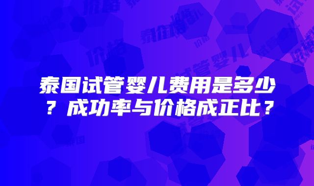 泰国试管婴儿费用是多少？成功率与价格成正比？