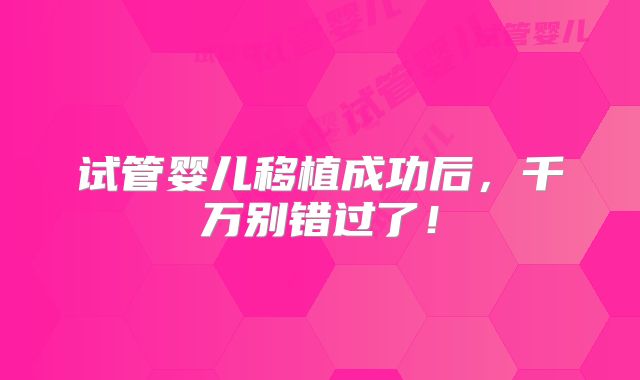 试管婴儿移植成功后，千万别错过了！