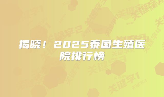揭晓！2025泰国生殖医院排行榜