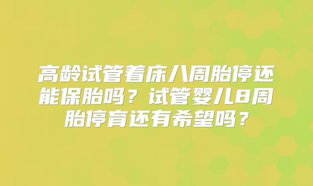 高龄试管着床八周胎停还能保胎吗?试管婴儿8周胎停育还有希望吗?