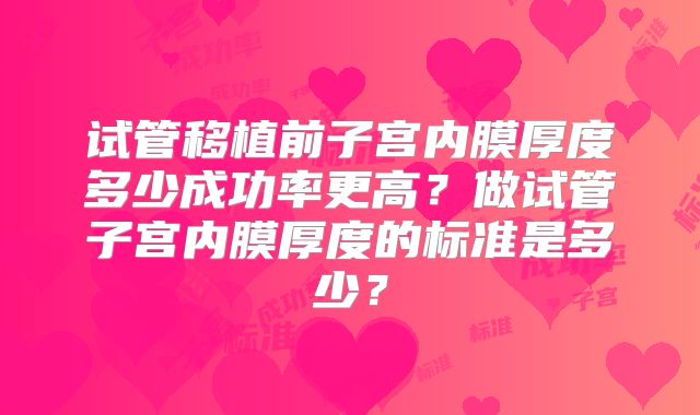 试管移植前子宫内膜厚度多少成功率更高？做试管子宫内膜厚度的标准是多少？
