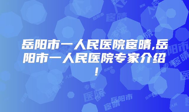 岳阳市一人民医院宦晴,岳阳市一人民医院专家介绍!