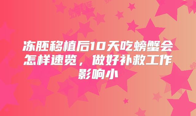 冻胚移植后10天吃螃蟹会怎样速览,做好补救工作影响小
