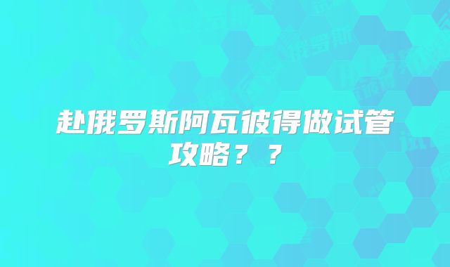 赴俄罗斯阿瓦彼得做试管攻略??