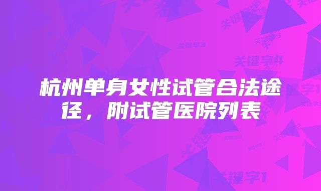 杭州单身女性试管合法途径，附试管医院列表