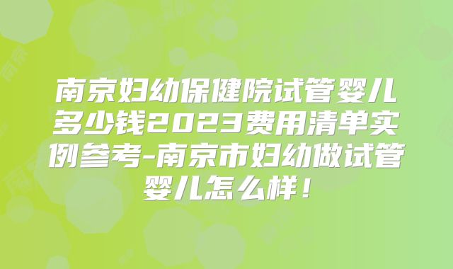南京妇幼保健院试管婴儿多少钱2023费用清单实例参考-南京市妇幼做试管婴儿怎么样!