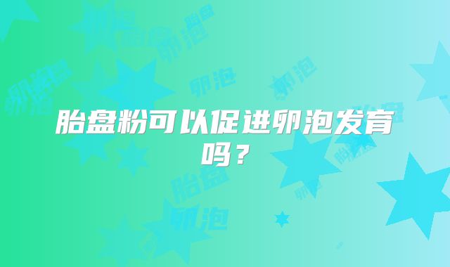 胎盘粉可以促进卵泡发育吗?