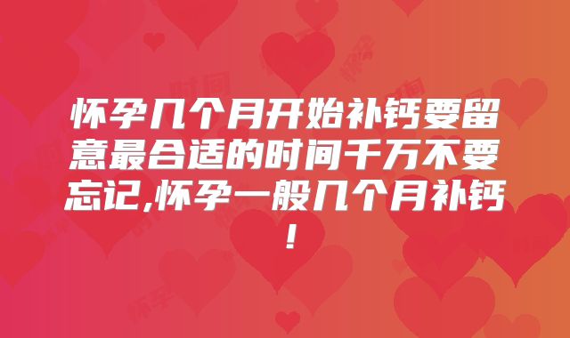 怀孕几个月开始补钙要留意最合适的时间千万不要忘记,怀孕一般几个月补钙!