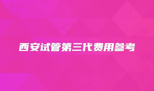 西安试管第三代费用参考