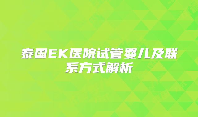 泰国EK医院试管婴儿及联系方式解析