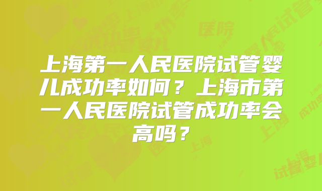 上海第一人民医院试管婴儿成功率如何？上海市第一人民医院试管成功率会高吗？