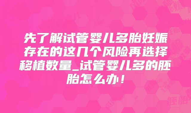 先了解试管婴儿多胎妊娠存在的这几个风险再选择移植数量_试管婴儿多的胚胎怎么办!