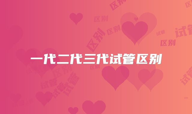 一代二代三代试管区别