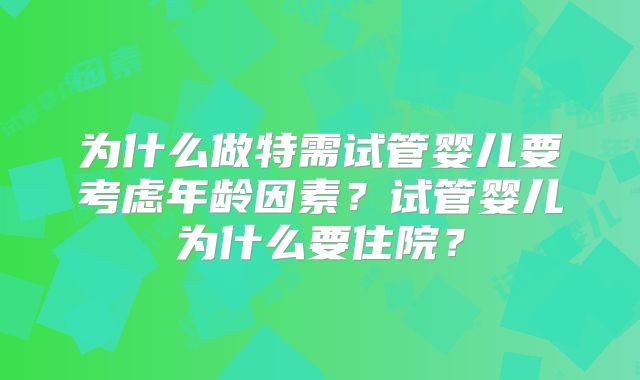为什么做特需试管婴儿要考虑年龄因素？试管婴儿为什么要住院？