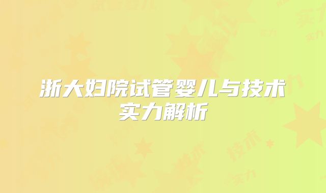 浙大妇院试管婴儿与技术实力解析
