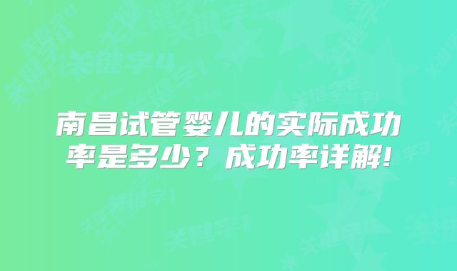 南昌试管婴儿的实际成功率是多少？成功率详解!