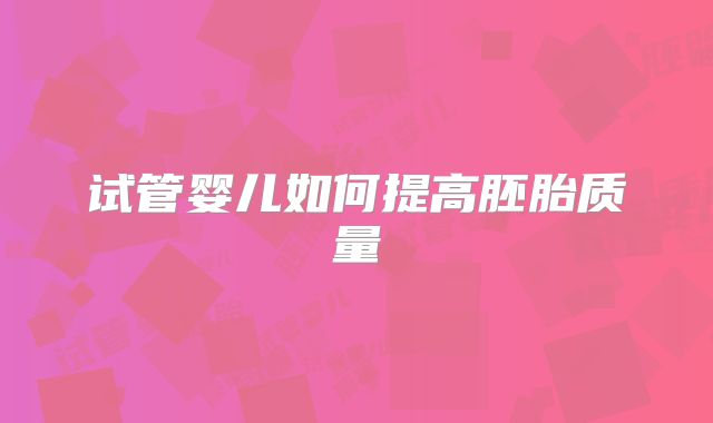 试管婴儿如何提高胚胎质量