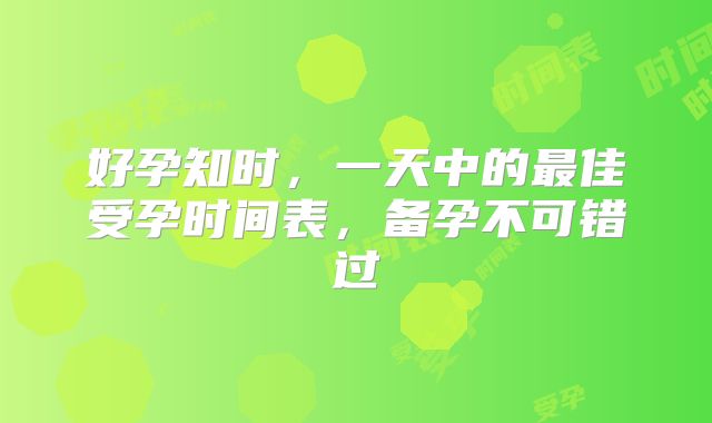 好孕知时，一天中的最佳受孕时间表，备孕不可错过