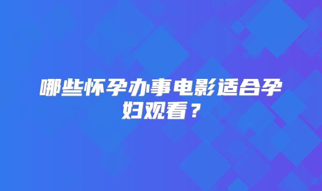 哪些怀孕办事电影适合孕妇观看？