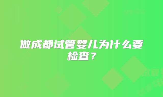 做成都试管婴儿为什么要检查？