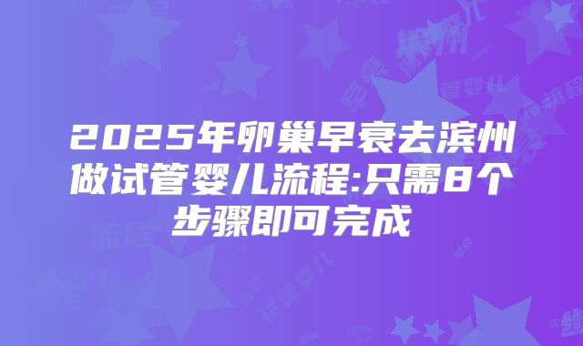 2025年卵巢早衰去滨州做试管婴儿流程:只需8个步骤即可完成