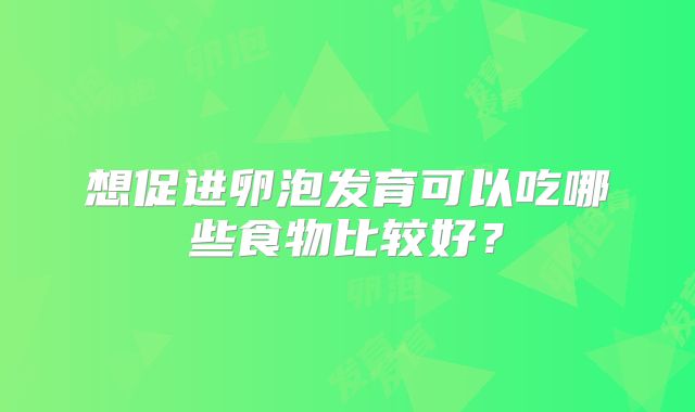 想促进卵泡发育可以吃哪些食物比较好？