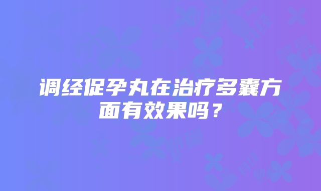 调经促孕丸在治疗多囊方面有效果吗？