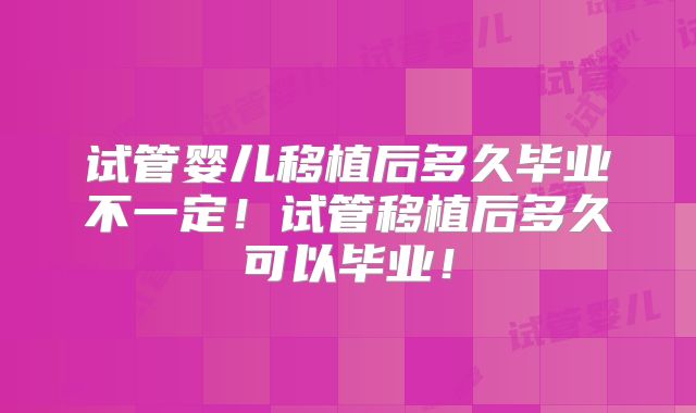 试管婴儿移植后多久毕业不一定！试管移植后多久可以毕业！