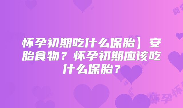怀孕初期吃什么保胎】安胎食物？怀孕初期应该吃什么保胎？