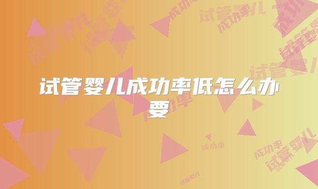 试管婴儿成功率低怎么办要