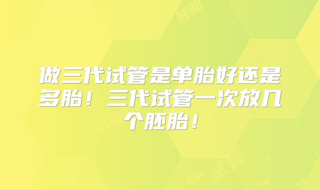做三代试管是单胎好还是多胎!三代试管一次放几个胚胎!