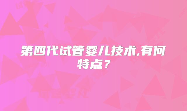 第四代试管婴儿技术,有何特点？